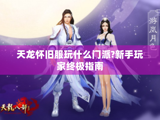 天龙怀旧服玩什么门派?新手玩家终极指南