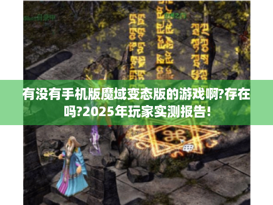 有没有手机版魔域变态版的游戏啊?存在吗?2025年玩家实测报告!