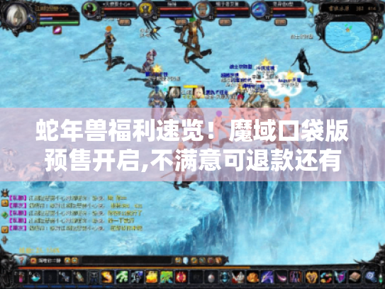 蛇年兽福利速览！魔域口袋版预售开启,不满意可退款还有超多好礼！