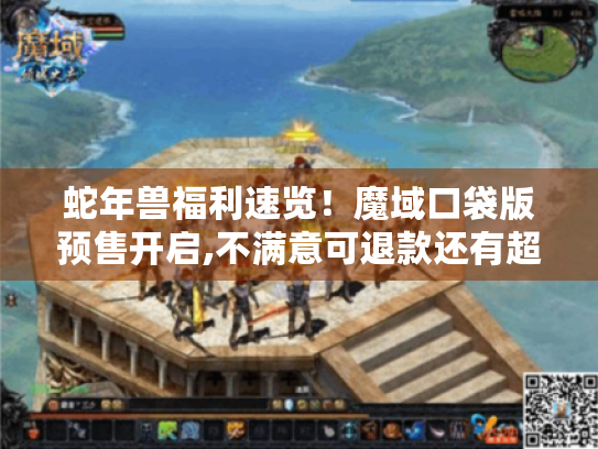 蛇年兽福利速览！魔域口袋版预售开启,不满意可退款还有超多好礼！
