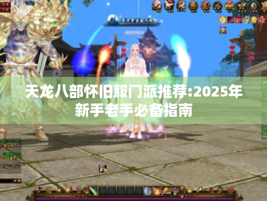 天龙八部怀旧服门派推荐:2025年新手老手必备指南