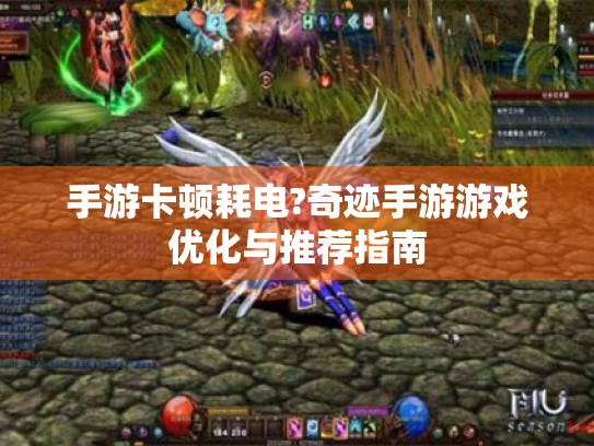 手游卡顿耗电?奇迹手游游戏优化与推荐指南