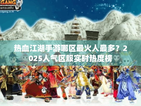 热血江湖手游哪区最火人最多？2025人气区服实时热度榜