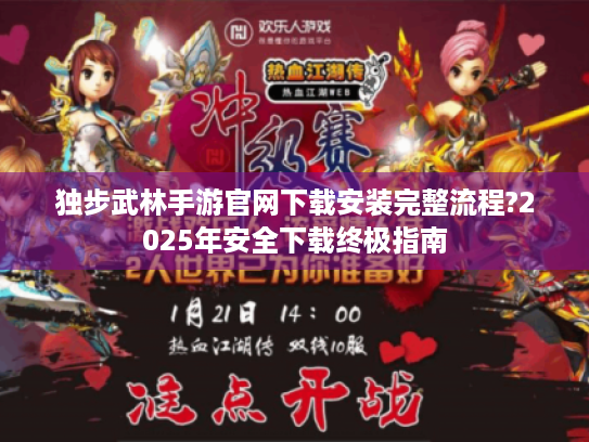 独步武林手游官网下载安装完整流程?2025年安全下载终极指南 独步武林手游官网下载安装完整流程?2025年安全下载终极指南