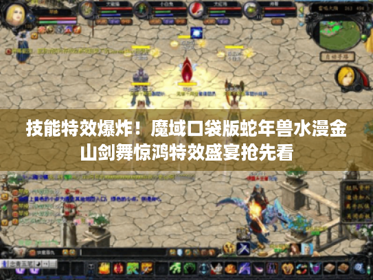 技能特效爆炸!魔域口袋版蛇年兽水漫金山剑舞惊鸿特效盛宴抢先看 技能特效爆炸!魔域口袋版蛇年兽水漫金山剑舞惊鸿特效盛宴抢先看