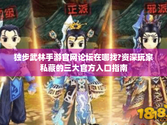 独步武林手游官网论坛在哪找?资深玩家私藏的三大官方入口指南