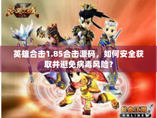 英雄合击1.85合击源码，如何安全获取并避免病毒风险？