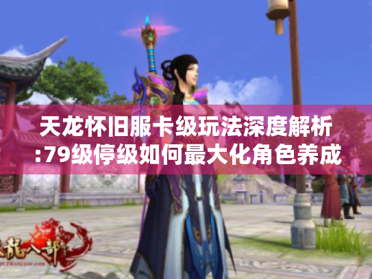天龙怀旧服卡级玩法深度解析:79级停级如何最大化角色养成效率
