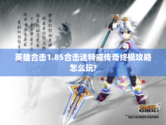 英雄合击1.85合击送特戒传奇终极攻略怎么玩?