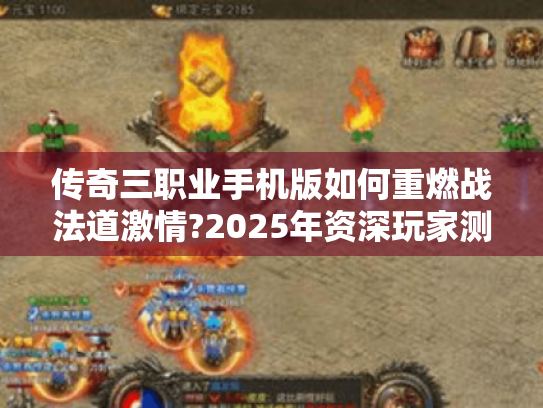 传奇三职业手机版如何重燃战法道激情?2025年资深玩家测评 传奇三职业手机版如何重燃战法道激情?2025年资深玩家测评