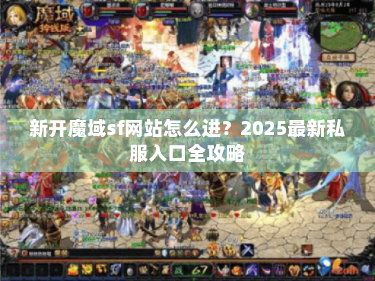 新开魔域sf网站怎么进？2025最新私服入口全攻略