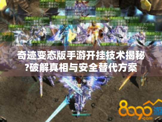 奇迹变态版手游开挂技术揭秘?破解真相与安全替代方案