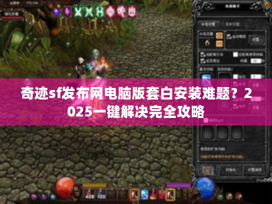 奇迹sf发布网电脑版套白安装难题？2025一键解决完全攻略