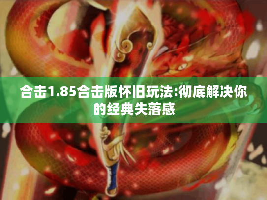 合击1.85合击版怀旧玩法:彻底解决你的经典失落感