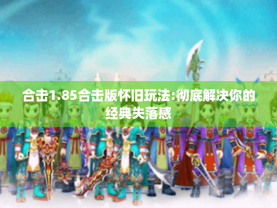 合击1.85合击版怀旧玩法:彻底解决你的经典失落感