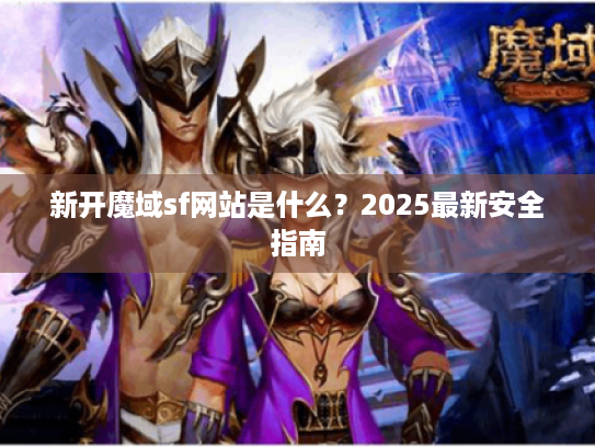 新开魔域sf网站是什么？2025最新安全指南