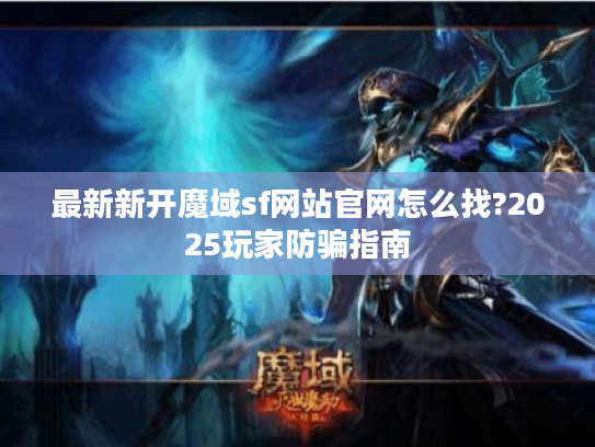最新新开魔域sf网站官网怎么找?2025玩家防骗指南