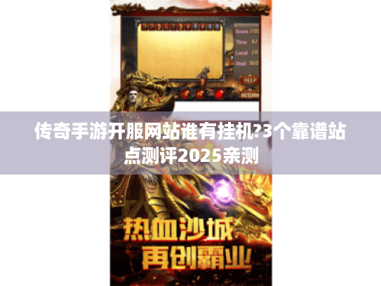 传奇手游开服网站谁有挂机?3个靠谱站点测评2025亲测 传奇手游开服网站谁有挂机?3个靠谱站点测评2025亲测