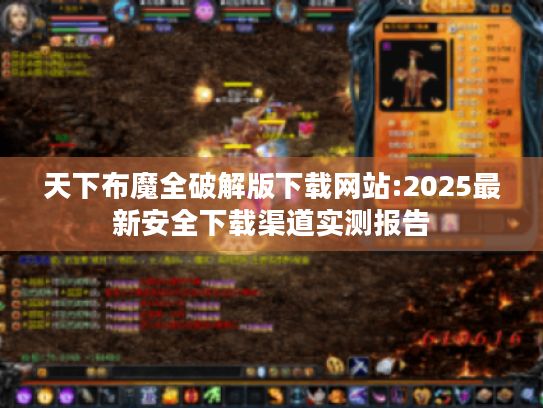 天下布魔全破解版下载网站:2025最新安全下载渠道实测报告 天下布魔全破解版下载网站:2025最新安全下载渠道实测报告
