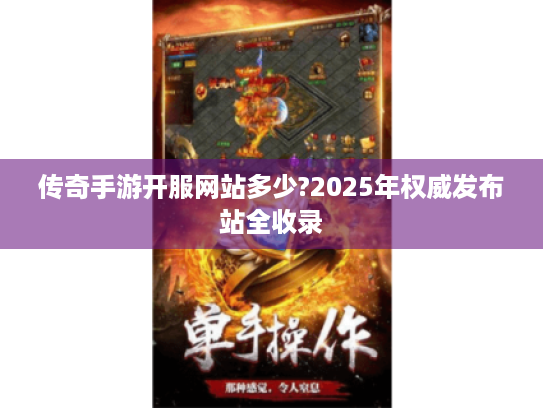 传奇手游开服网站多少?2025年权威发布站全收录