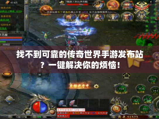 找不到可靠的传奇世界手游发布站?一键解决你的烦恼! 找不到可靠的传奇世界手游发布站?一键解决你的烦恼!