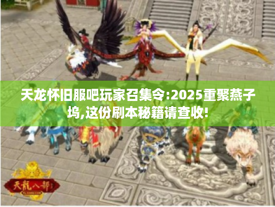 天龙怀旧服吧玩家召集令:2025重聚燕子坞,这份刷本秘籍请查收!