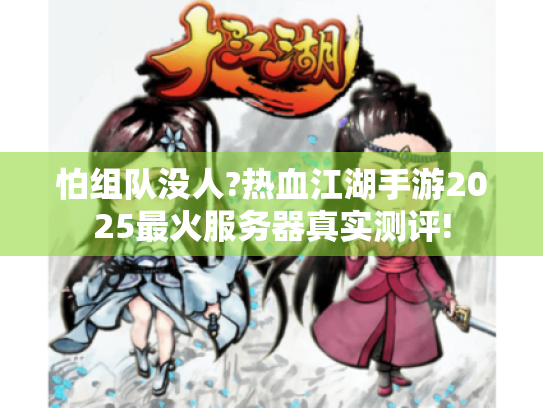 怕组队没人?热血江湖手游2025最火服务器真实测评!