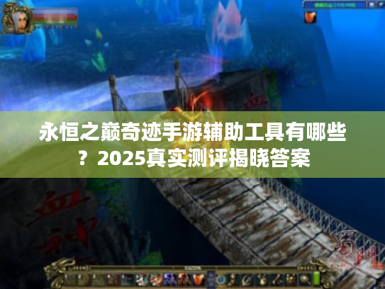 永恒之巅奇迹手游辅助工具有哪些？2025真实测评揭晓答案