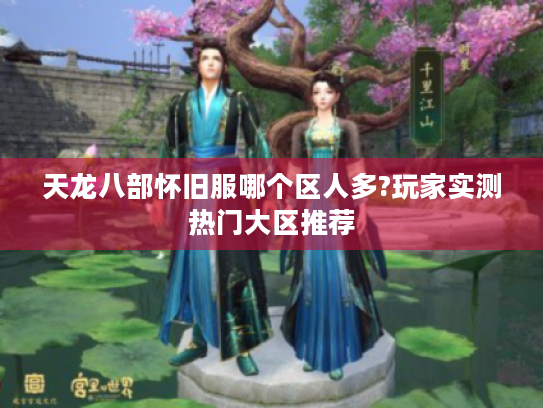 天龙八部怀旧服哪个区人多?玩家实测热门大区推荐