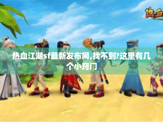 热血江湖sf最新发布网,找不到?这里有几个小窍门