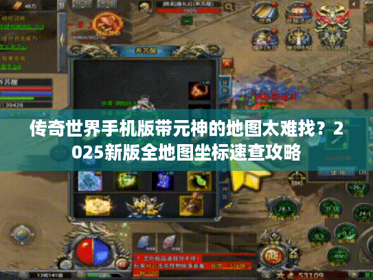 传奇世界手机版带元神的地图太难找？2025新版全地图坐标速查攻略