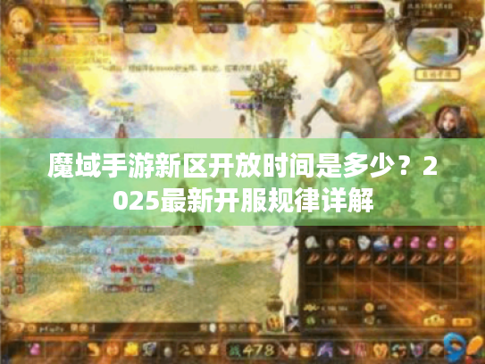 魔域手游新区开放时间是多少？2025最新开服规律详解