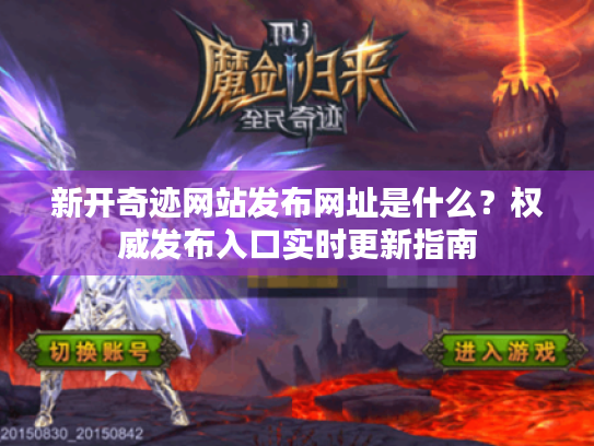 新开奇迹网站发布网址是什么？权威发布入口实时更新指南
