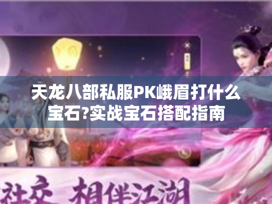 天龙八部私服PK峨眉打什么宝石?实战宝石搭配指南