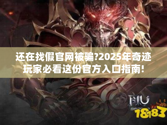 还在找假官网被骗?2025年奇迹玩家必看这份官方入口指南!