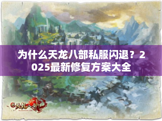 为什么天龙八部私服闪退？2025最新修复方案大全