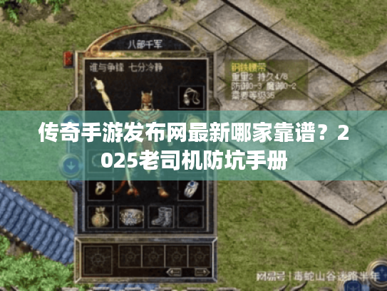 传奇手游发布网最新哪家靠谱？2025老司机防坑手册