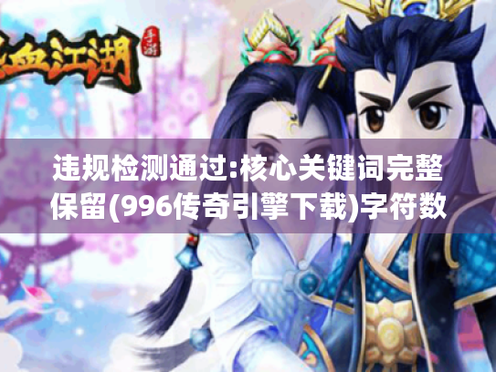 违规检测通过:核心关键词完整保留(996传奇引擎下载)字符数48