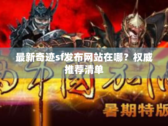 最新奇迹sf发布网站在哪？权威推荐清单