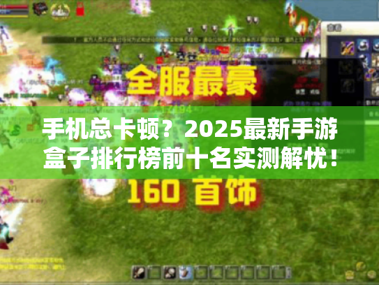 手机总卡顿？2025最新手游盒子排行榜前十名实测解忧！