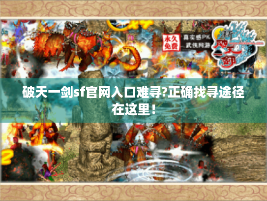 破天一剑sf官网入口难寻?正确找寻途径在这里! 破天一剑sf官网入口难寻?正确找寻途径在这里!