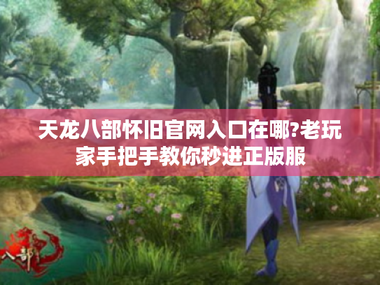 天龙八部怀旧官网入口在哪?老玩家手把手教你秒进正版服 天龙八部怀旧官网入口在哪?老玩家手把手教你秒进正版服