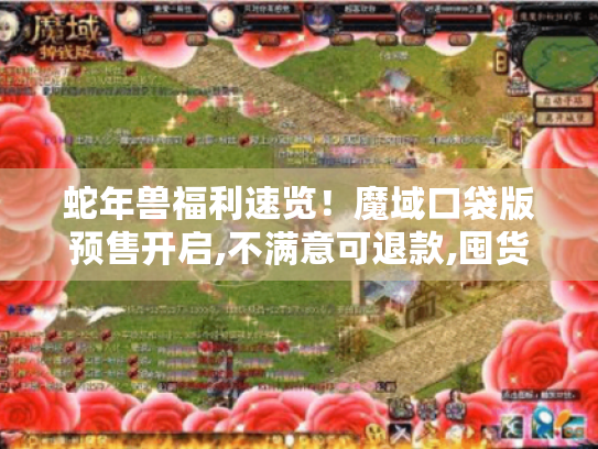 蛇年兽福利速览！魔域口袋版预售开启,不满意可退款,囤货无忧！