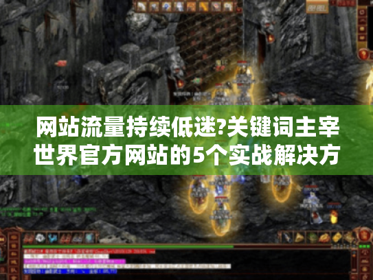网站流量持续低迷?关键词主宰世界官方网站的5个实战解决方案