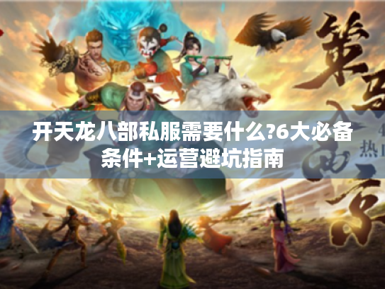开天龙八部私服需要什么?6大必备条件+运营避坑指南