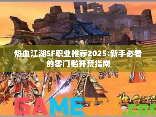 热血江湖SF职业推荐2025:新手必看的零门槛开荒指南