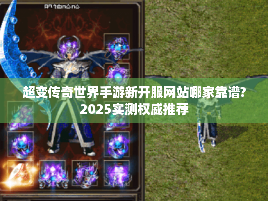 超变传奇世界手游新开服网站哪家靠谱?2025实测权威推荐