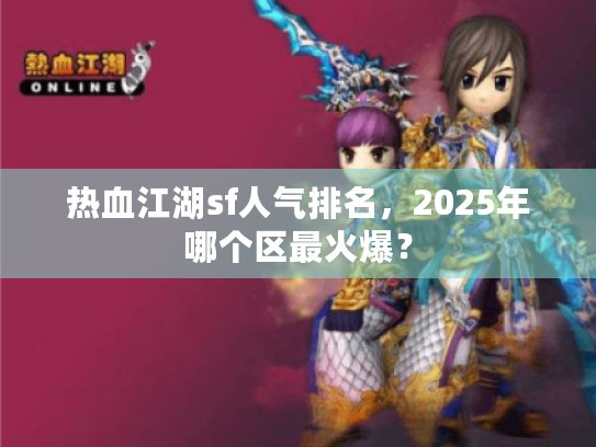 热血江湖sf人气排名，2025年哪个区最火爆？