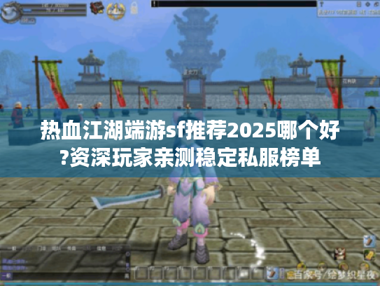 热血江湖端游sf推荐2025哪个好?资深玩家亲测稳定私服榜单