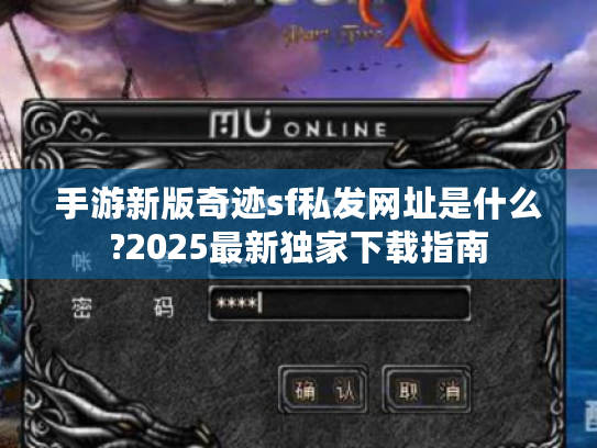手游新版奇迹sf私发网址是什么?2025最新独家下载指南